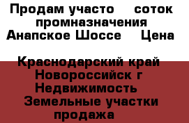 Продам участо 15 соток промназначения Анапское Шоссе. › Цена ­ 16 000 000 - Краснодарский край, Новороссийск г. Недвижимость » Земельные участки продажа   